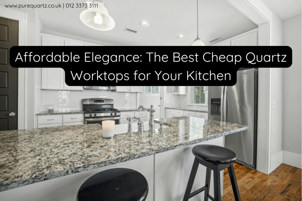Affordable Elegance: The Best Cheap Quartz Worktops for Your Kitchen