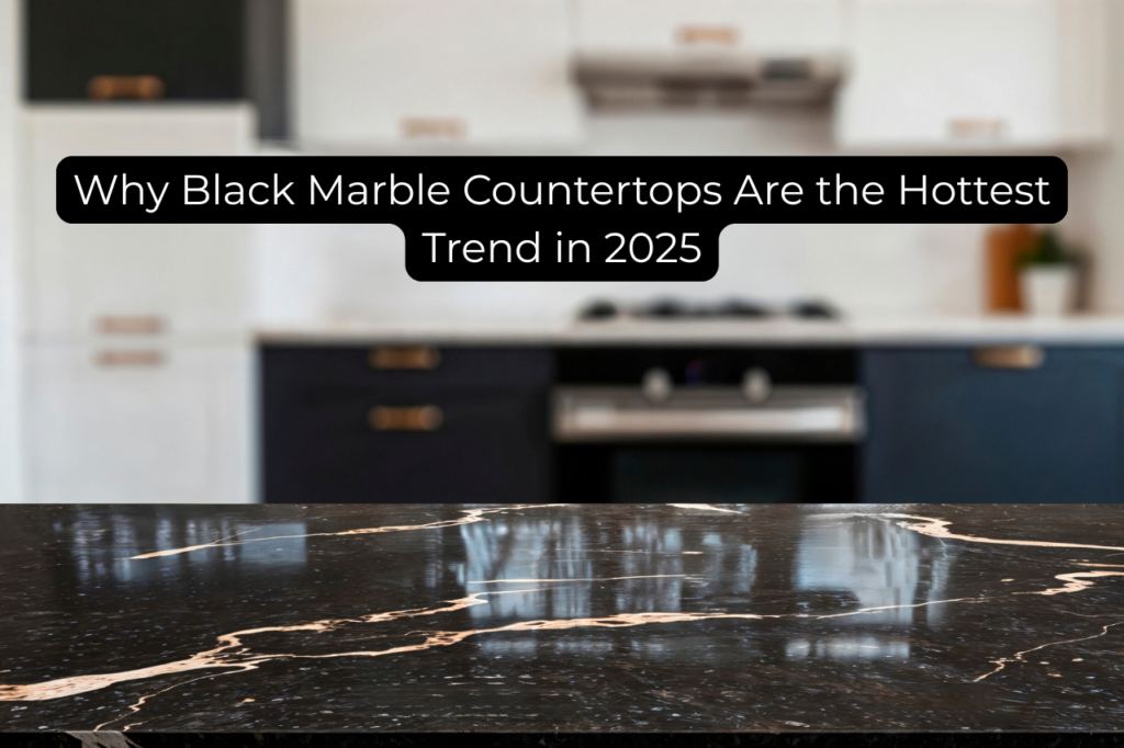Why Black Marble Countertops Are the Hottest Trend in 2025
